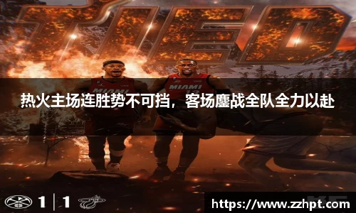 热火主场连胜势不可挡，客场鏖战全队全力以赴
