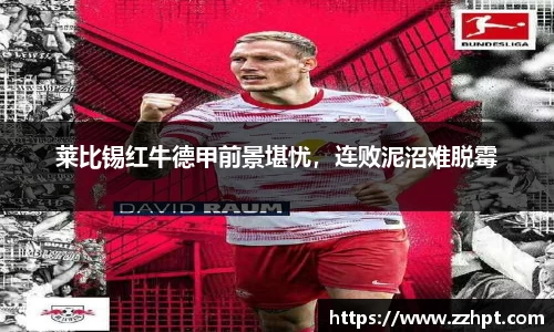 莱比锡红牛德甲前景堪忧，连败泥沼难脱霉