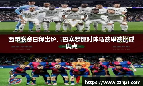 西甲联赛日程出炉，巴塞罗那对阵马德里德比成焦点