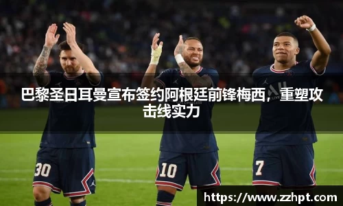 巴黎圣日耳曼宣布签约阿根廷前锋梅西，重塑攻击线实力