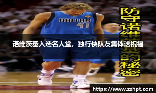诺维茨基入选名人堂，独行侠队友集体送祝福