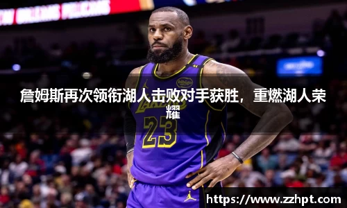 詹姆斯再次领衔湖人击败对手获胜，重燃湖人荣耀