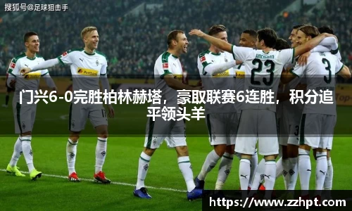门兴6-0完胜柏林赫塔，豪取联赛6连胜，积分追平领头羊