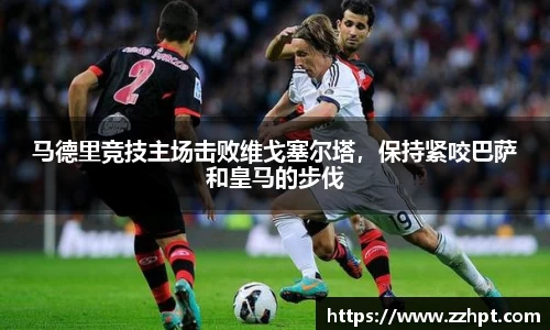 马德里竞技主场击败维戈塞尔塔，保持紧咬巴萨和皇马的步伐