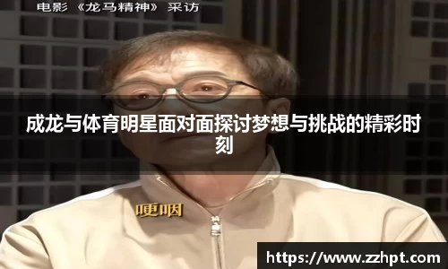 成龙与体育明星面对面探讨梦想与挑战的精彩时刻