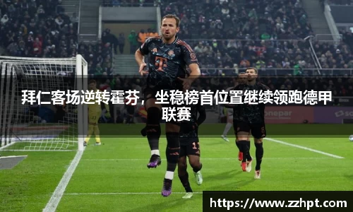 拜仁客场逆转霍芬，坐稳榜首位置继续领跑德甲联赛