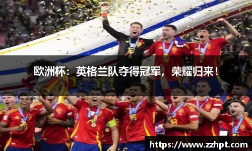 欧洲杯：英格兰队夺得冠军，荣耀归来！