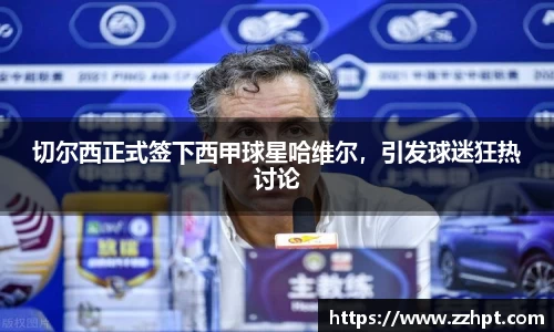 切尔西正式签下西甲球星哈维尔，引发球迷狂热讨论