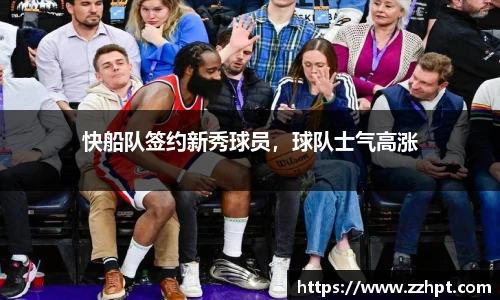快船队签约新秀球员，球队士气高涨