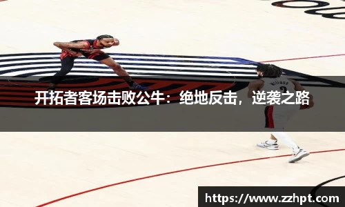 开拓者客场击败公牛：绝地反击，逆袭之路