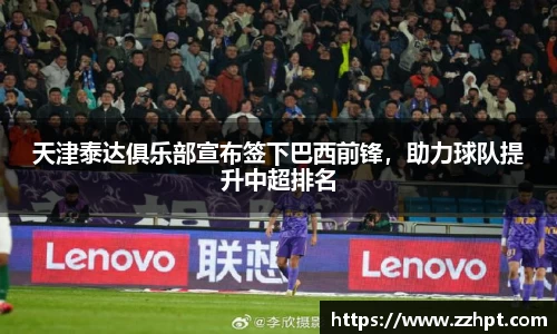 天津泰达俱乐部宣布签下巴西前锋，助力球队提升中超排名