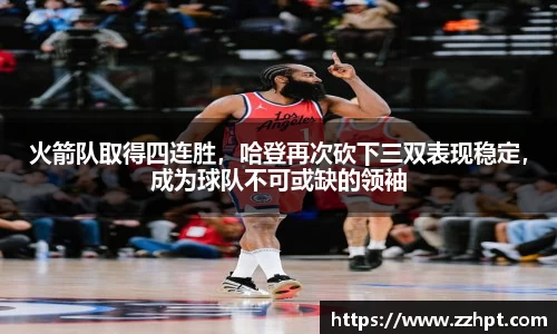 火箭队取得四连胜，哈登再次砍下三双表现稳定，成为球队不可或缺的领袖