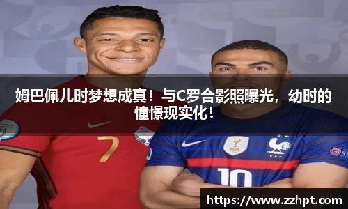 姆巴佩儿时梦想成真！与C罗合影照曝光，幼时的憧憬现实化！