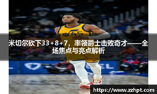 米切尔砍下33+8+7，率领爵士击败奇才——全场焦点与亮点解析