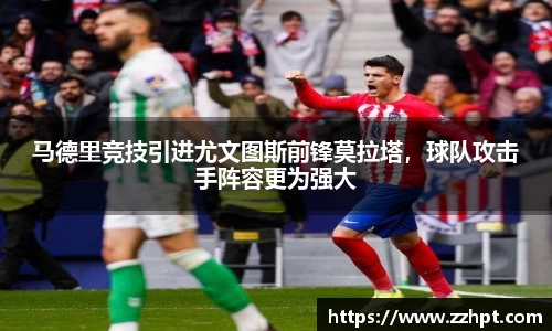 马德里竞技引进尤文图斯前锋莫拉塔，球队攻击手阵容更为强大