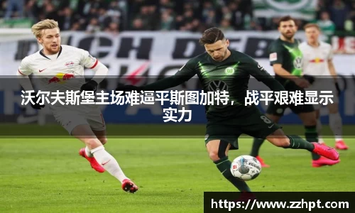 沃尔夫斯堡主场难逼平斯图加特，战平艰难显示实力