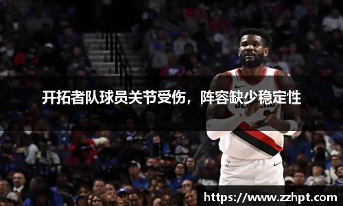 开拓者队球员关节受伤，阵容缺少稳定性
