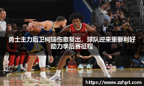 勇士主力后卫柯瑞伤愈复出，球队迎来重要利好助力季后赛征程