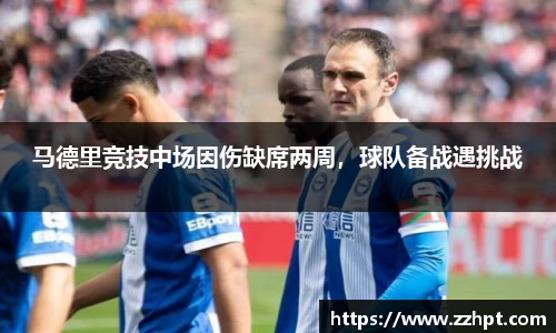 马德里竞技中场因伤缺席两周，球队备战遇挑战