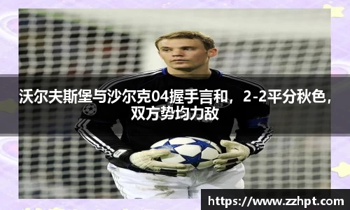 沃尔夫斯堡与沙尔克04握手言和，2-2平分秋色，双方势均力敌