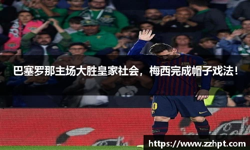 巴塞罗那主场大胜皇家社会，梅西完成帽子戏法！