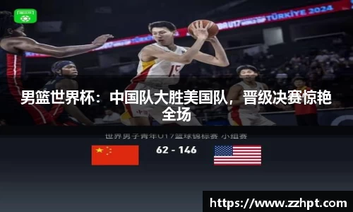 男篮世界杯：中国队大胜美国队，晋级决赛惊艳全场