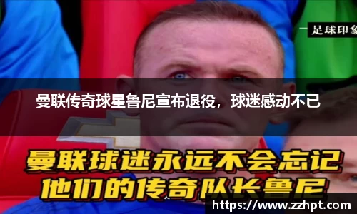 曼联传奇球星鲁尼宣布退役，球迷感动不已