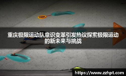 重庆极限运动队意识变革引发热议探索极限运动的新未来与挑战