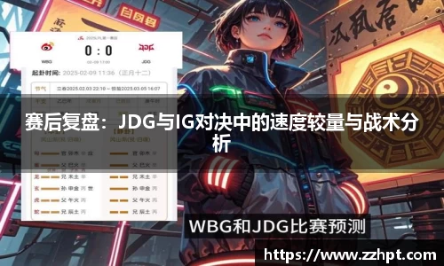 赛后复盘：JDG与IG对决中的速度较量与战术分析