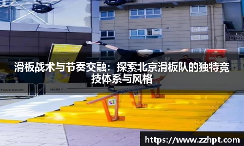 滑板战术与节奏交融：探索北京滑板队的独特竞技体系与风格