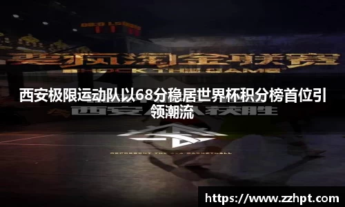 西安极限运动队以68分稳居世界杯积分榜首位引领潮流