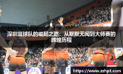 深圳篮球队的崛起之路：从默默无闻到大师赛的辉煌历程