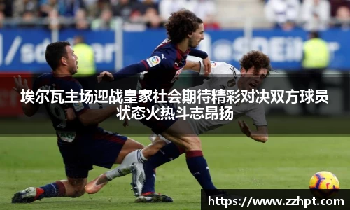 埃尔瓦主场迎战皇家社会期待精彩对决双方球员状态火热斗志昂扬