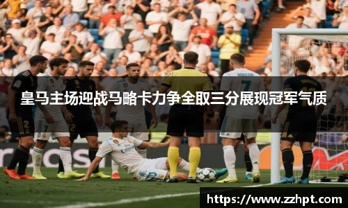 皇马主场迎战马略卡力争全取三分展现冠军气质
