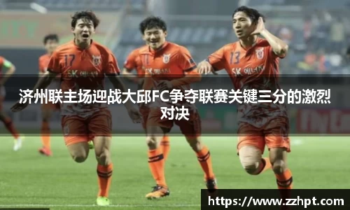 济州联主场迎战大邱FC争夺联赛关键三分的激烈对决