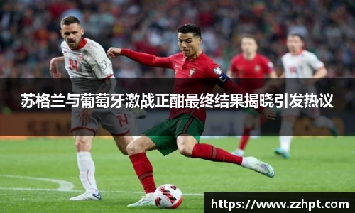 苏格兰与葡萄牙激战正酣最终结果揭晓引发热议