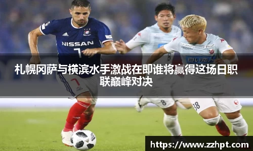 札幌冈萨与横滨水手激战在即谁将赢得这场日职联巅峰对决