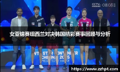 女亚锦赛纽西兰对决韩国精彩赛事回顾与分析