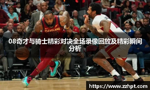 08奇才与骑士精彩对决全场录像回放及精彩瞬间分析