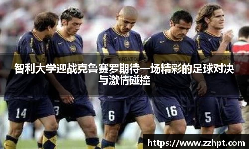 智利大学迎战克鲁赛罗期待一场精彩的足球对决与激情碰撞
