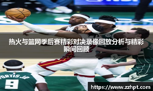 热火与篮网季后赛精彩对决录像回放分析与精彩瞬间回顾