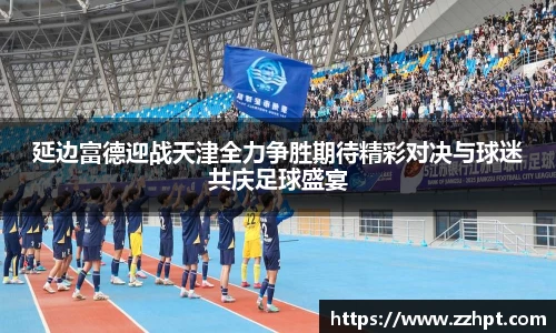 延边富德迎战天津全力争胜期待精彩对决与球迷共庆足球盛宴