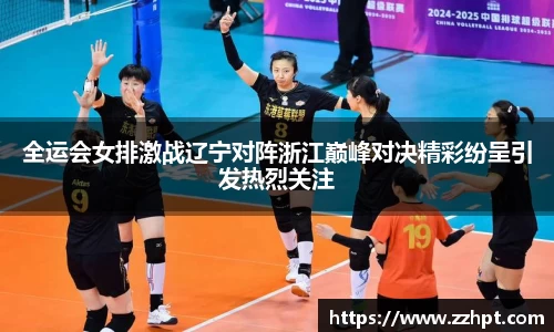 全运会女排激战辽宁对阵浙江巅峰对决精彩纷呈引发热烈关注