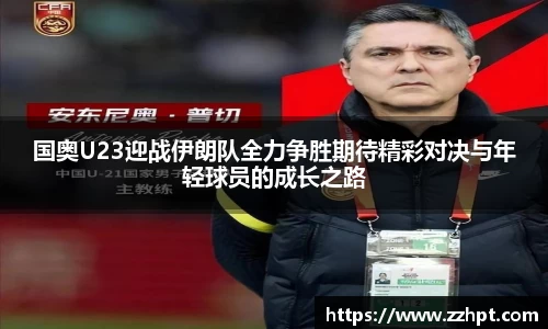 国奥U23迎战伊朗队全力争胜期待精彩对决与年轻球员的成长之路
