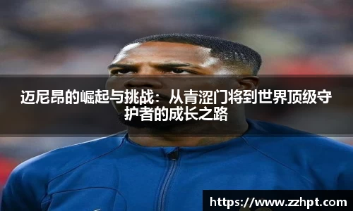 迈尼昂的崛起与挑战：从青涩门将到世界顶级守护者的成长之路