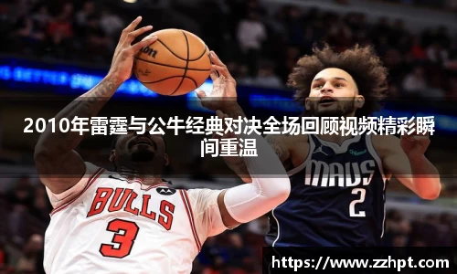 2010年雷霆与公牛经典对决全场回顾视频精彩瞬间重温