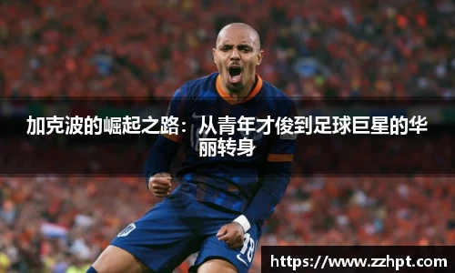 加克波的崛起之路：从青年才俊到足球巨星的华丽转身