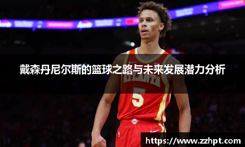 戴森丹尼尔斯的篮球之路与未来发展潜力分析