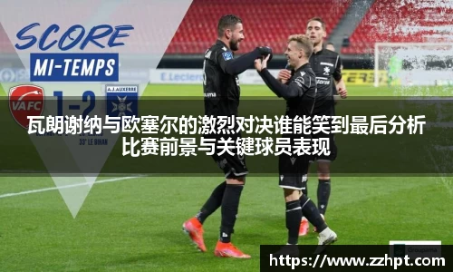 瓦朗谢纳与欧塞尔的激烈对决谁能笑到最后分析比赛前景与关键球员表现