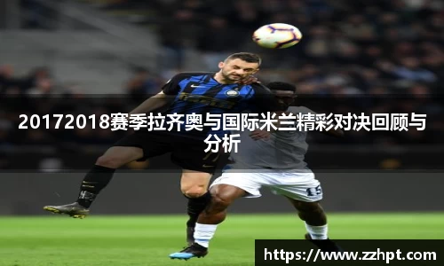 20172018赛季拉齐奥与国际米兰精彩对决回顾与分析
